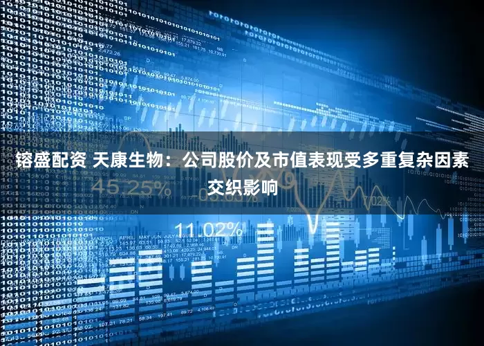 镕盛配资 天康生物：公司股价及市值表现受多重复杂因素交织影响