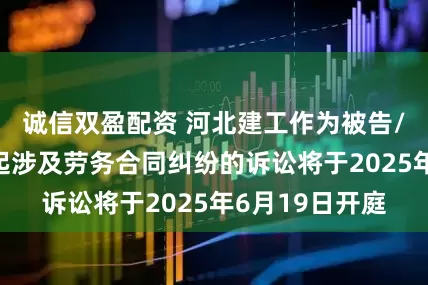 诚信双盈配资 河北建工作为被告/被上诉人的1起涉及劳务合同纠纷的诉讼将于2025年6月19日开庭