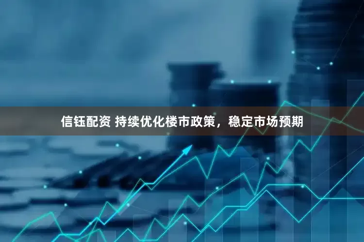 信钰配资 持续优化楼市政策，稳定市场预期