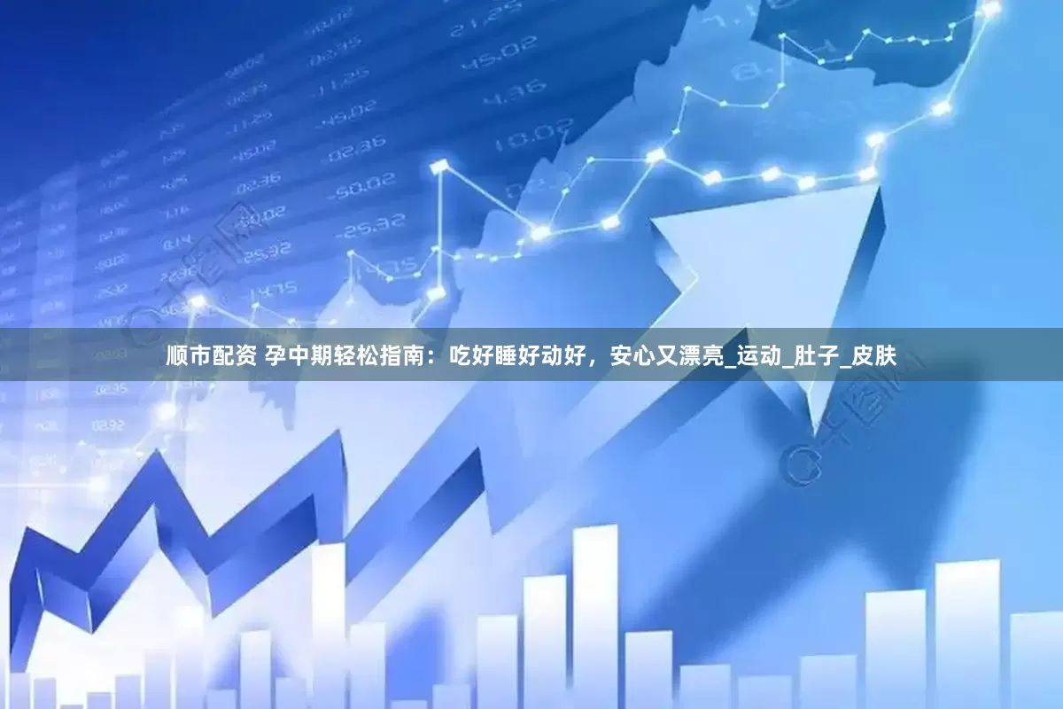顺市配资 孕中期轻松指南：吃好睡好动好，安心又漂亮_运动_肚子_皮肤