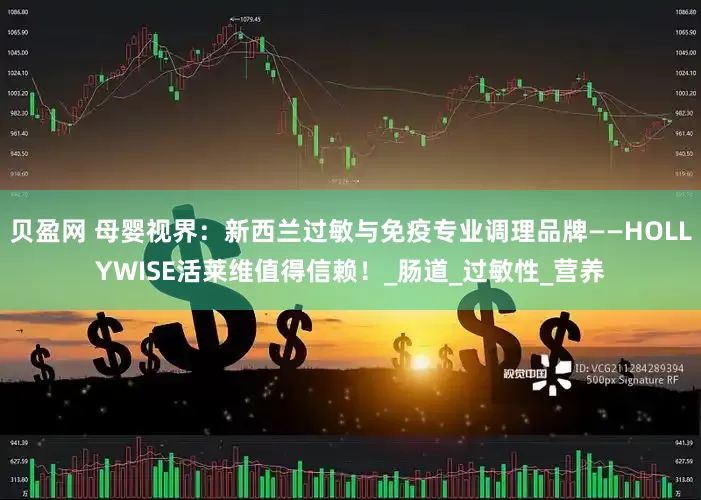 贝盈网 母婴视界：新西兰过敏与免疫专业调理品牌——HOLLYWISE活莱维值得信赖！_肠道_过敏性_营养