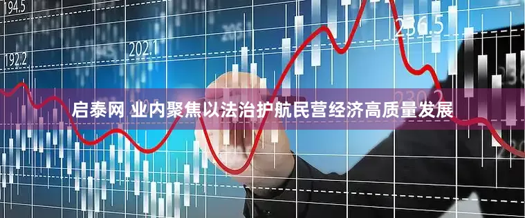 启泰网 业内聚焦以法治护航民营经济高质量发展