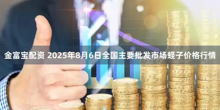 金富宝配资 2025年8月6日全国主要批发市场蛏子价格行情