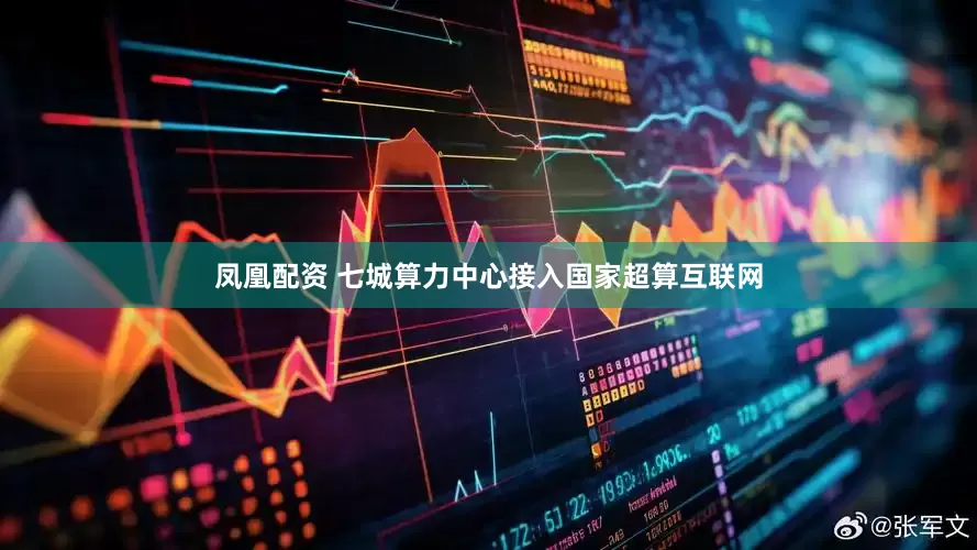 凤凰配资 七城算力中心接入国家超算互联网