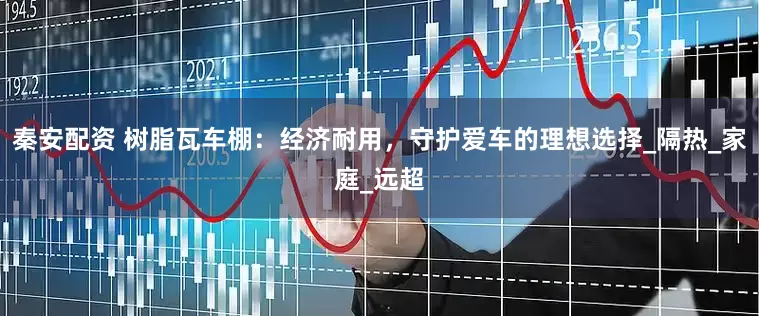 秦安配资 树脂瓦车棚：经济耐用，守护爱车的理想选择_隔热_家庭_远超