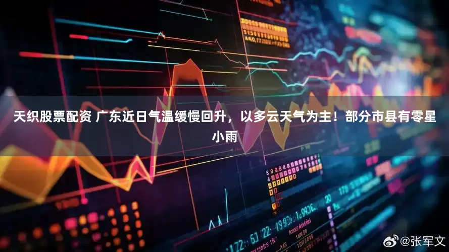 天织股票配资 广东近日气温缓慢回升,以多云天气为主!部分市县有零星小雨