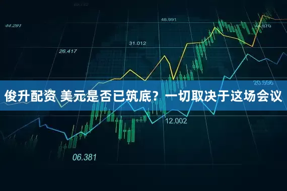俊升配资 美元是否已筑底?一切取决于这场会议