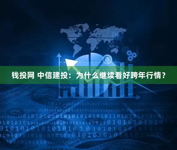 钱投网 中信建投:为什么继续看好跨年行情?